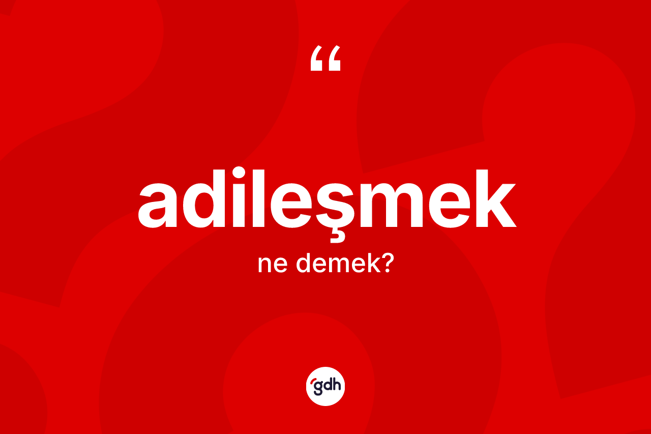 Adileşmek ne demek?