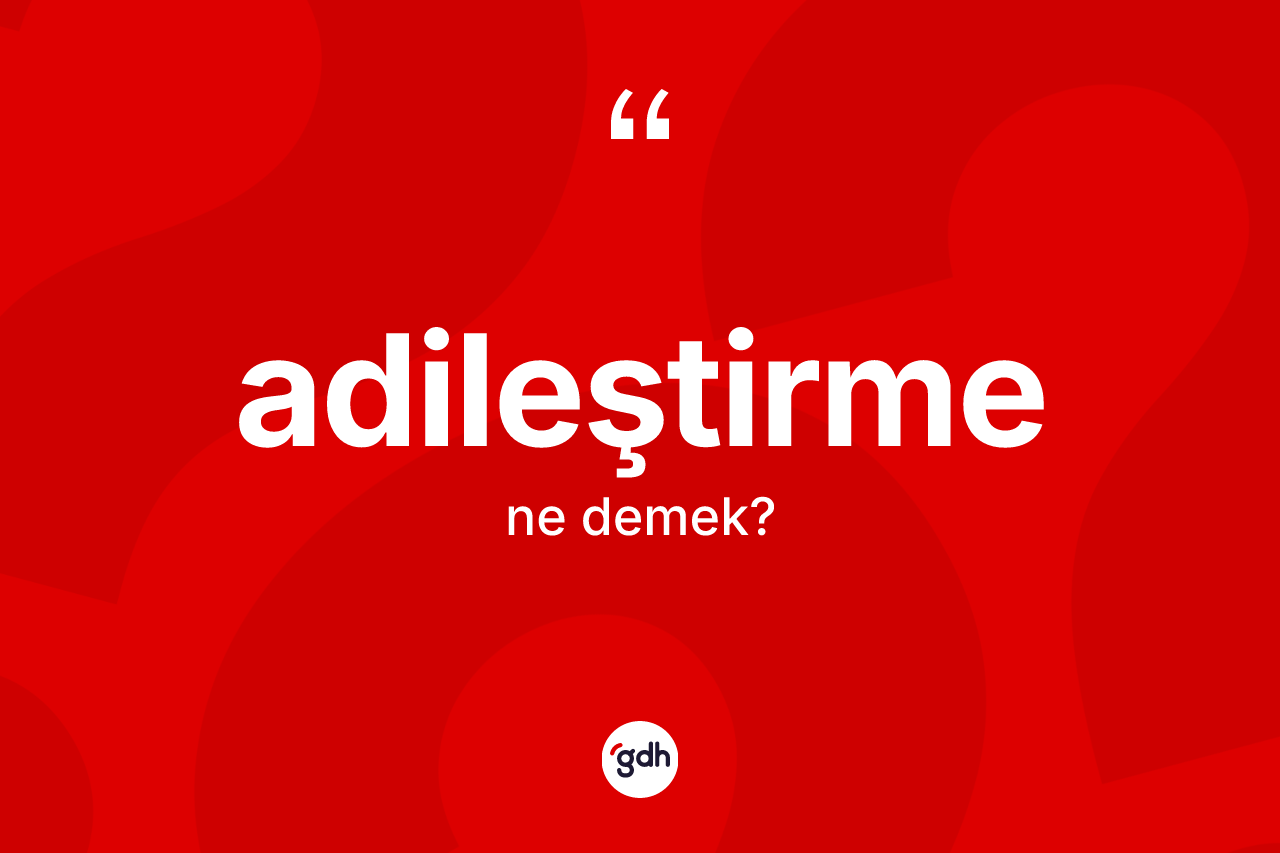 Adileştirme ne anlama gelir? Adileştirme kelimesinin TDK anlamı nedir?
