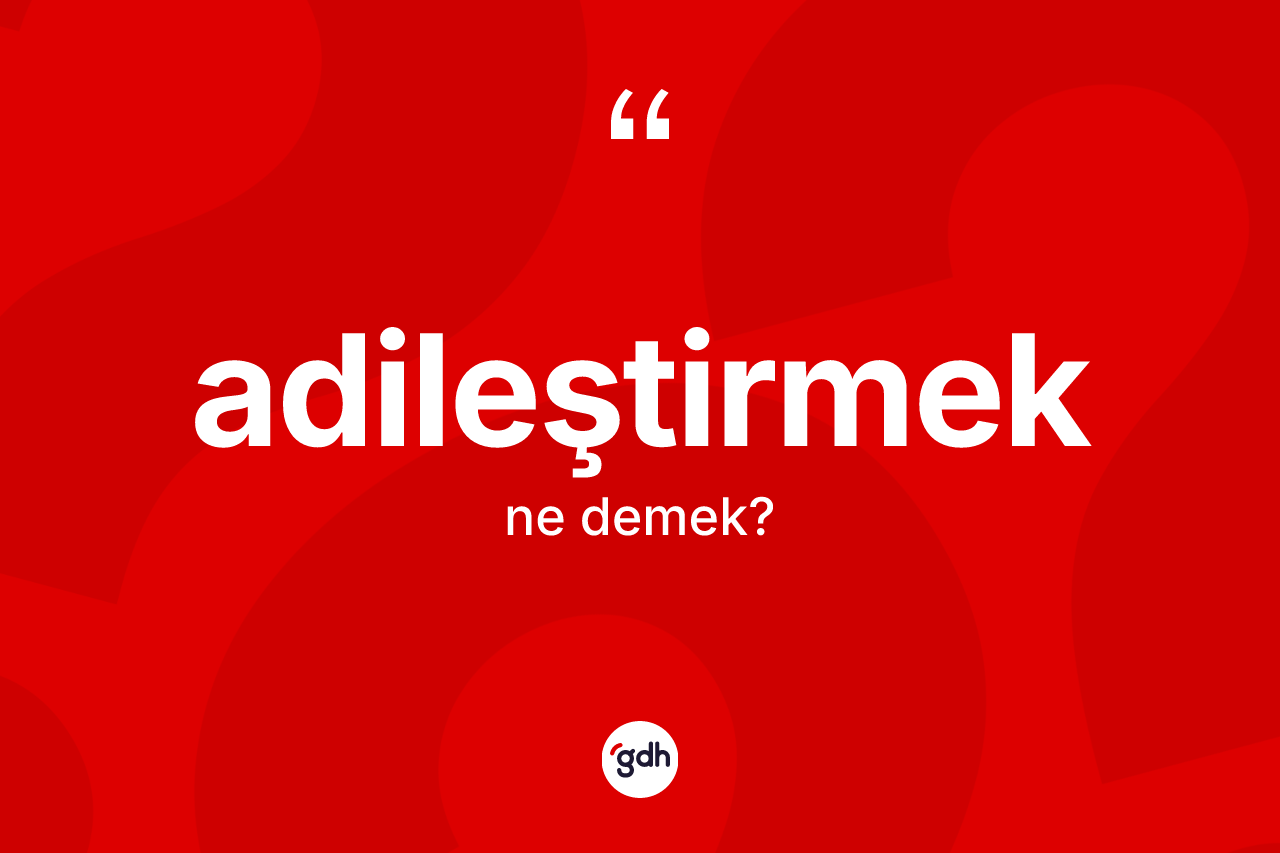 Adileştirmek kelimesinin sözlükteki tanımı nedir? Adileştirmeğin TDK'ya göre anlamı nedir?