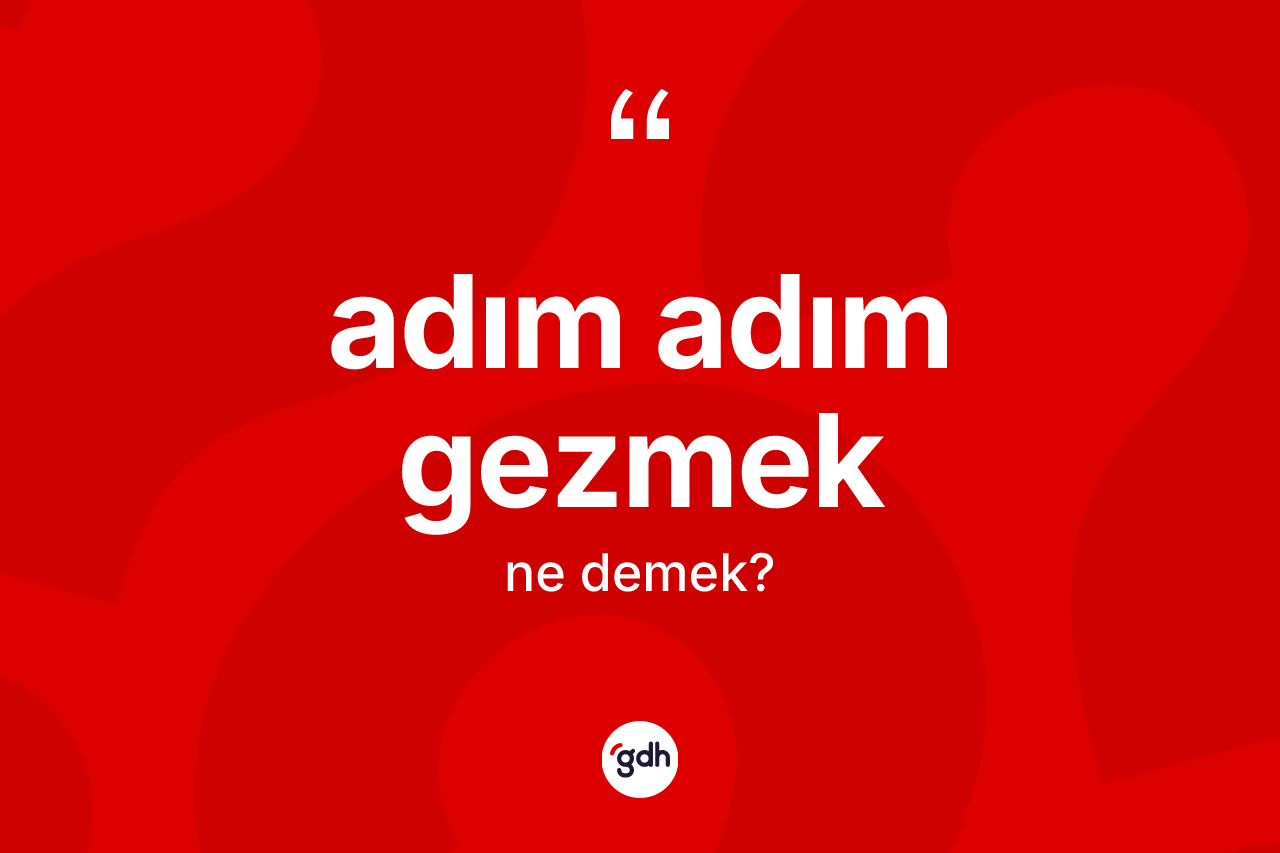 Adım adım gezmek ifadesinin tanımı nedir? Adım adım gezmek ifadesinin TDK'ya göre anlamı nedir?