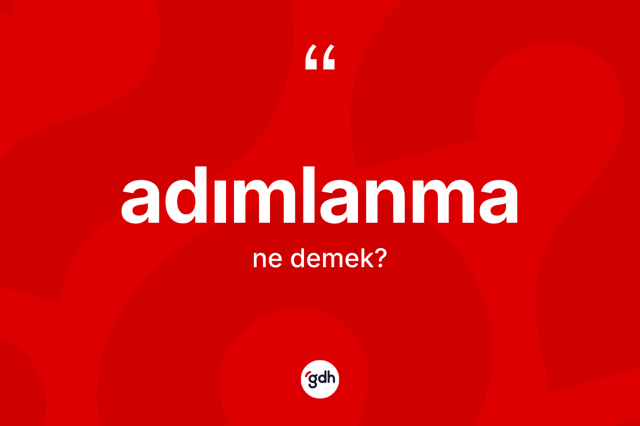 Adımlanma kelimesinin anlamı nedir? Adımlanma kelimesinin TDK'ya göre açıklaması nedir?