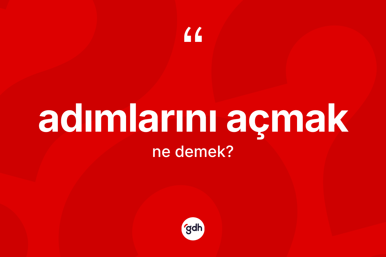 Adımlarını açmak sözü ne demek?