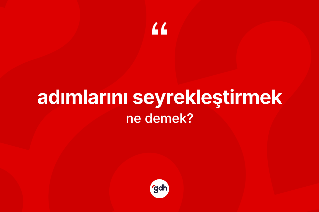 Adımlarını seyrekleştirmek deyiminin tanımı nedir?