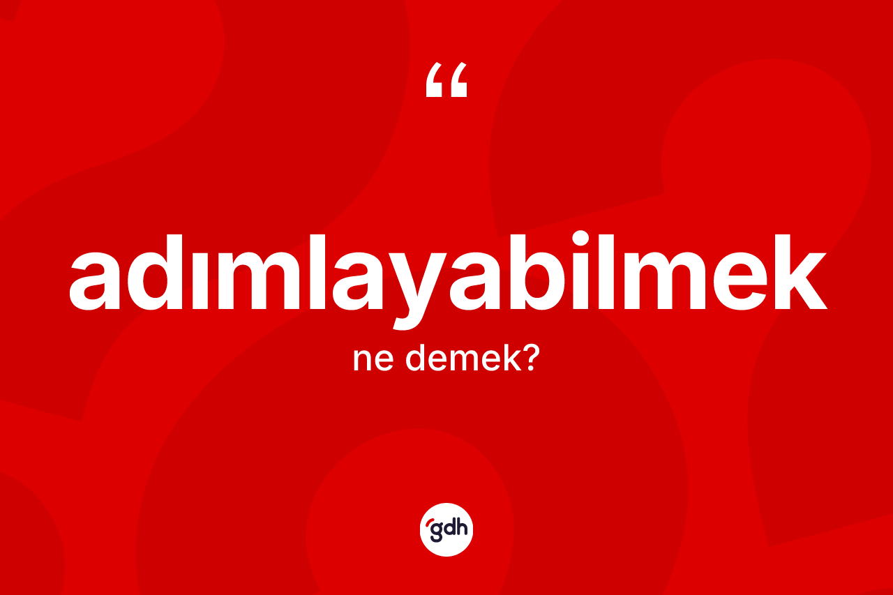 Adımlayabilmek kelimesinin sözlükteki tanımı nedir? Adımlayabilmeğin TDK'ya göre anlamı nedir?