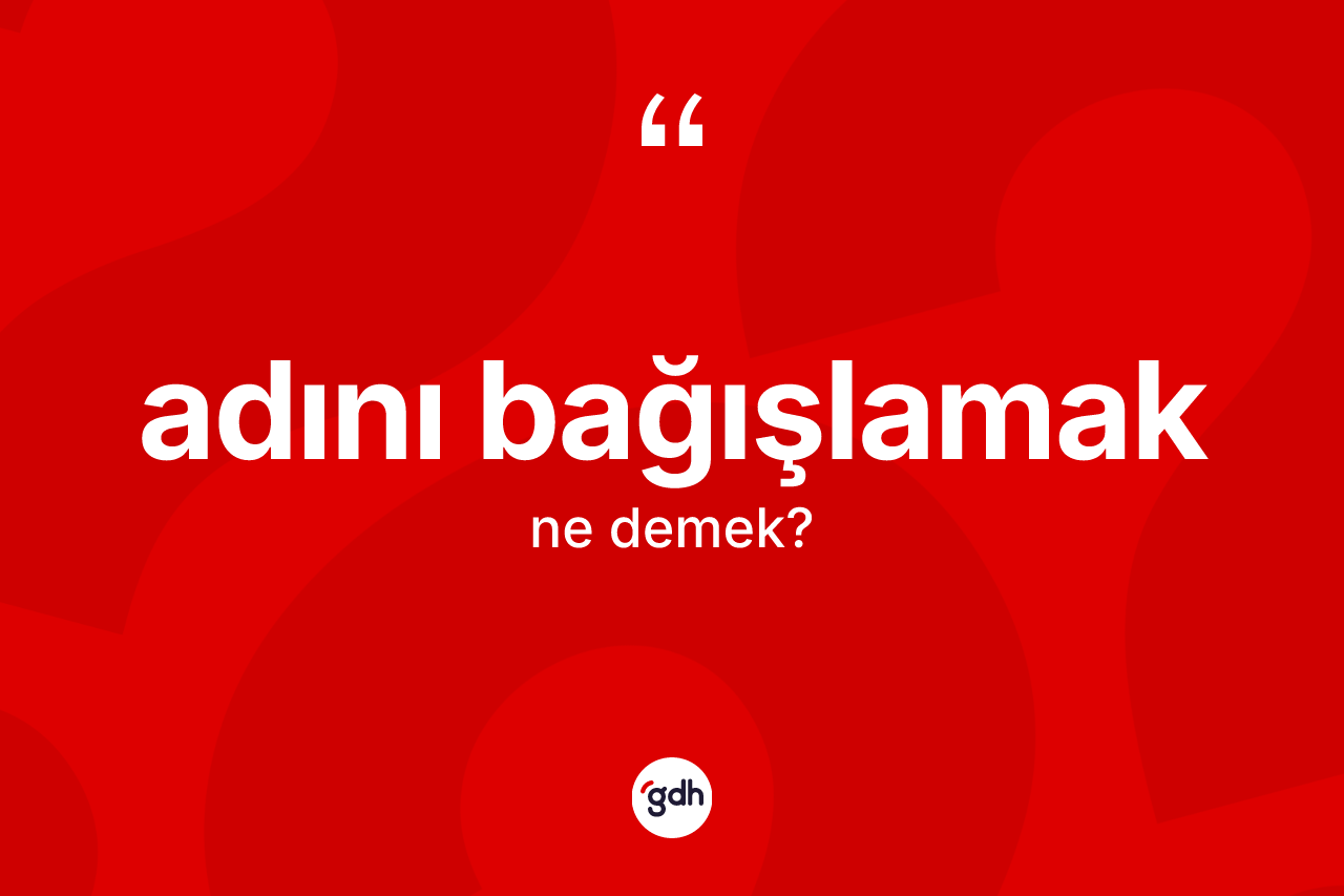 Adını bağışlamak ifadesinin tanımı nedir? Adını bağışlamak ifadesi nerede kullanılır?