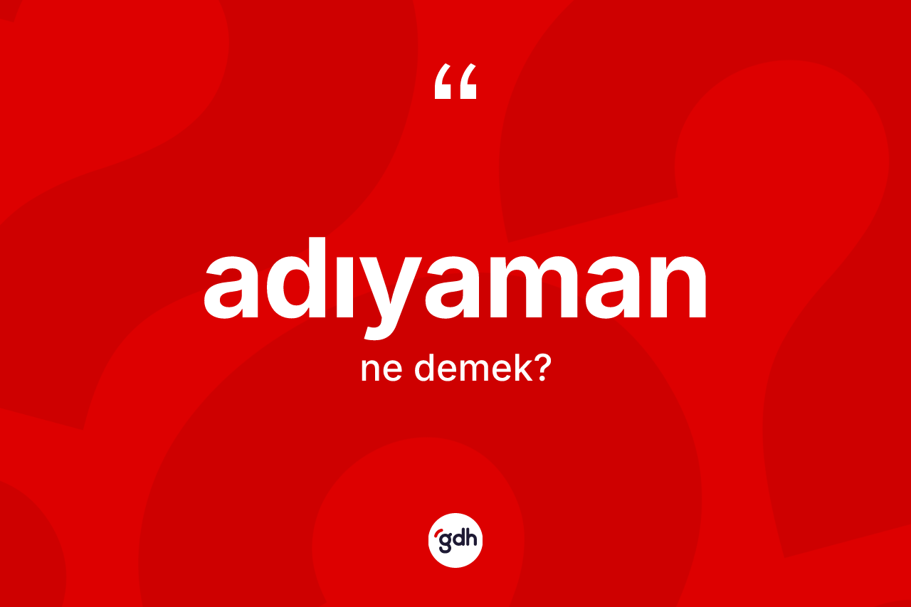 Adıyaman kelimesi ne demek? Adıyaman'ın sözlükteki anlamı nedir?