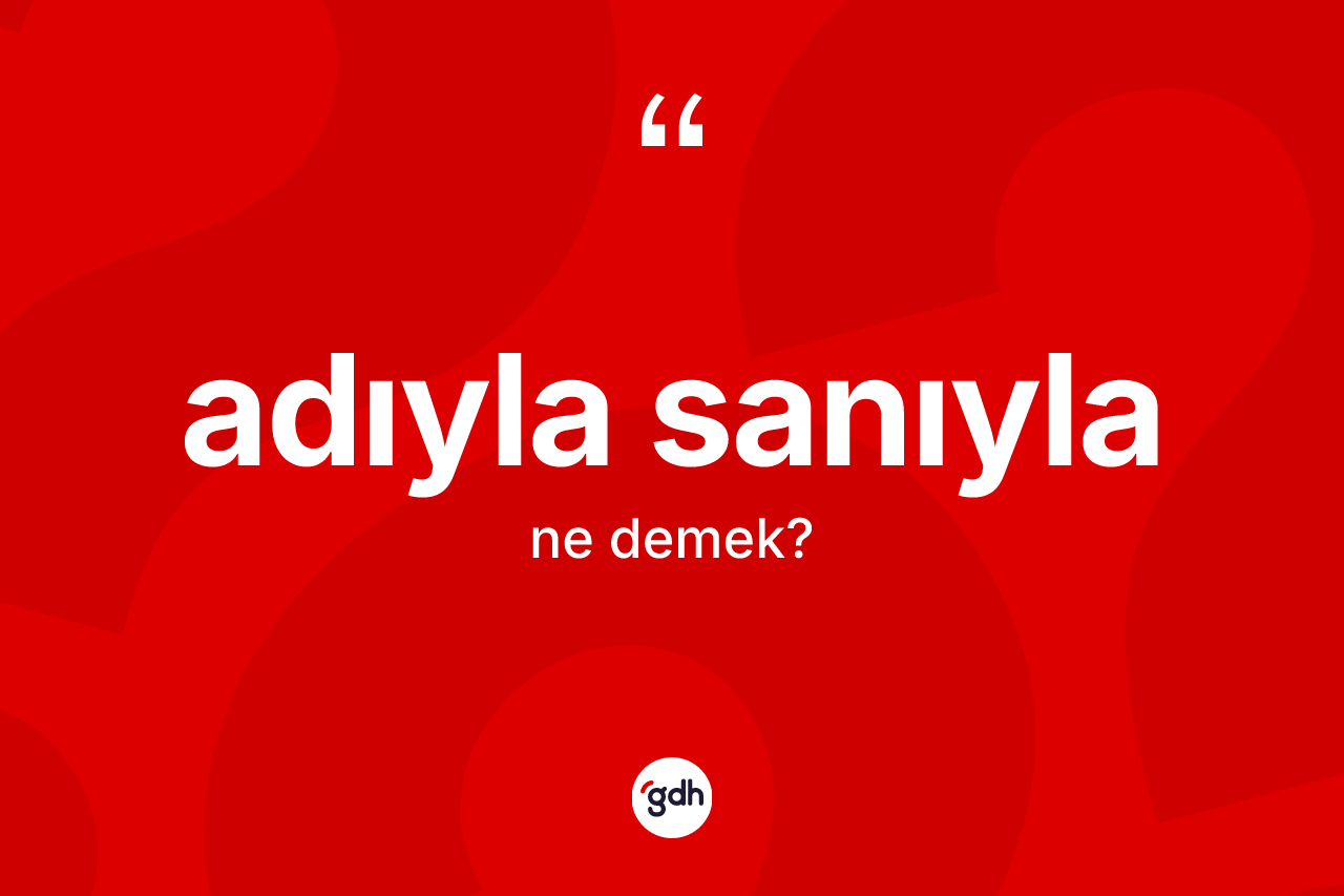 Adıyla sanıyla kelimesi nedir?