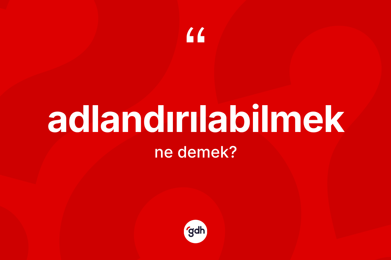 Adlandırılabilmek kelimesinin anlamı nedir?