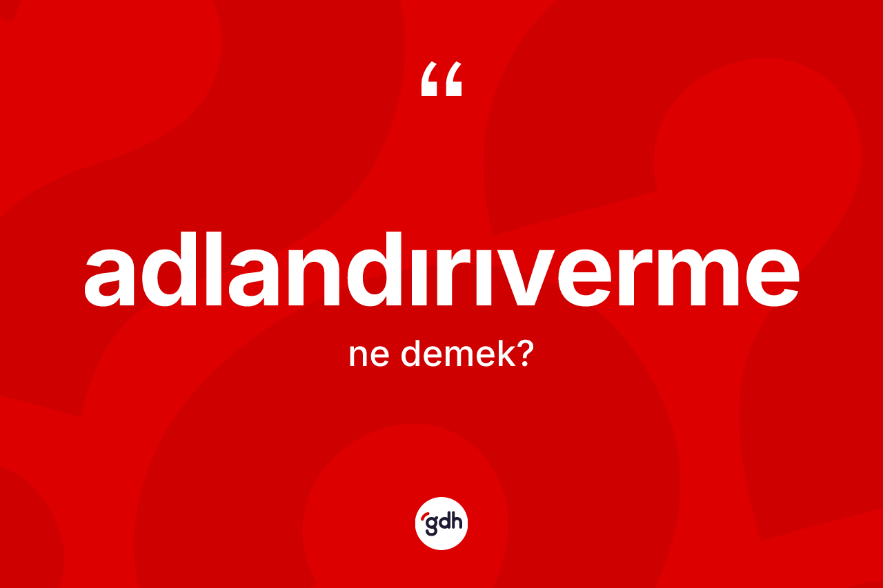 Adlandırıverme kelimesinin anlamı nedir?