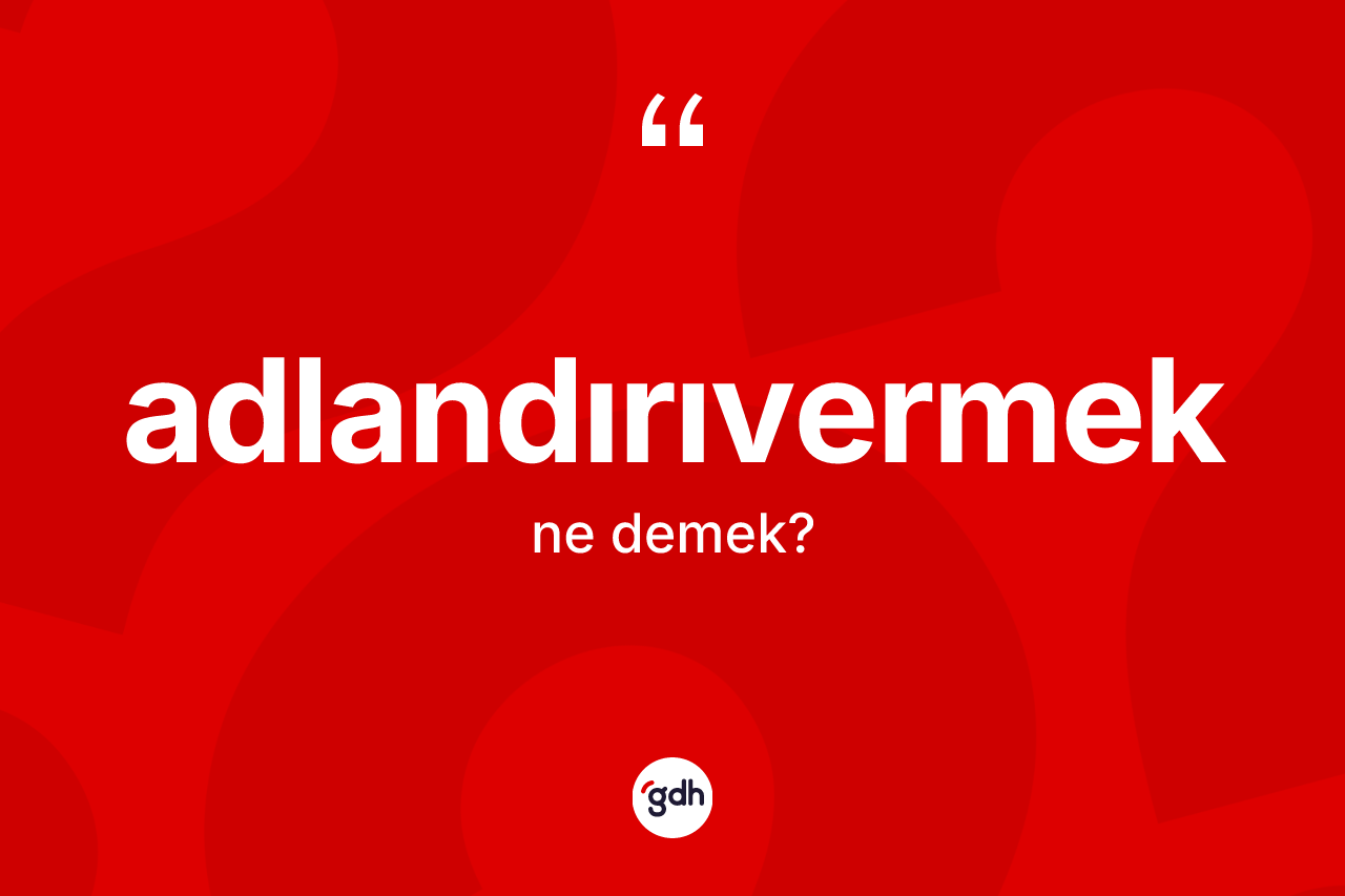 Adlandırıvermek kelimesinin anlamı nedir?