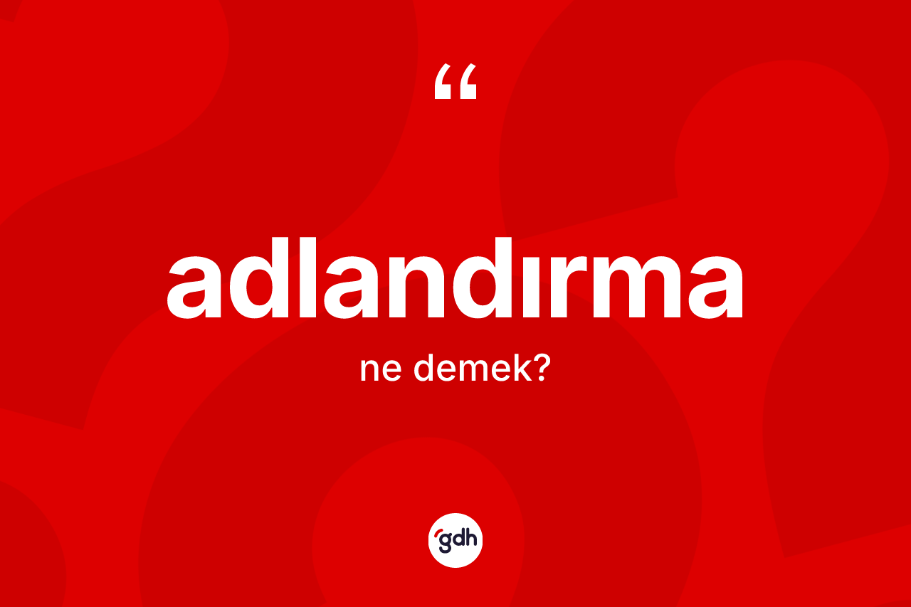Adlandırma kelimesinin tanımı nedir? Adlandırmanın halk arasındaki kullanımı nasıldır?