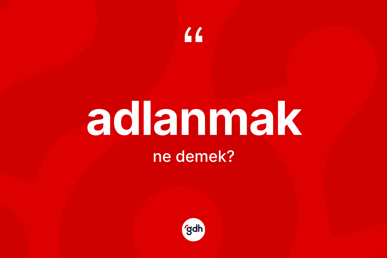 Adlanmak kelimesinin anlamı nedir?