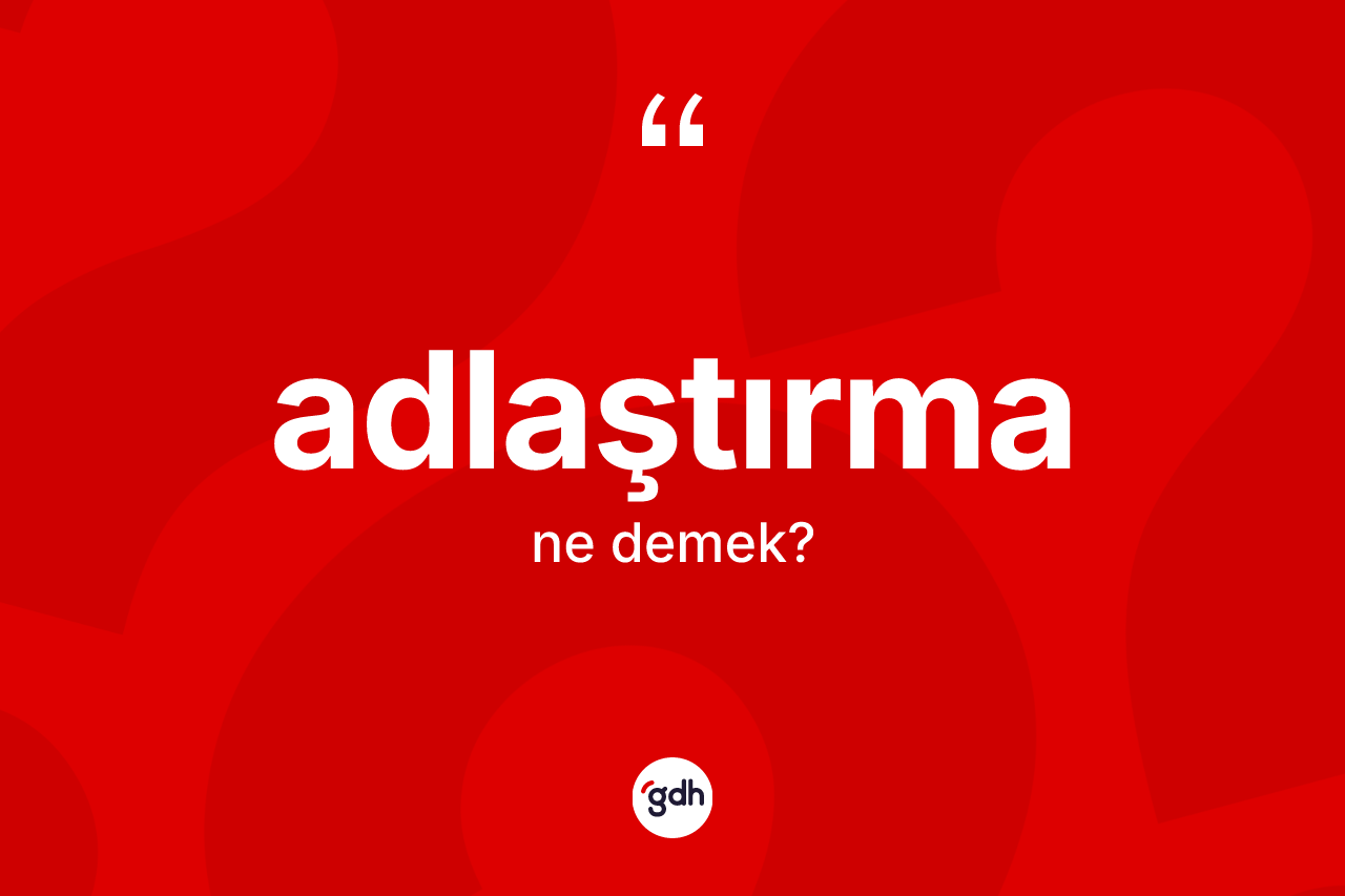 Adlaştırma kelimesinin anlamı nedir?