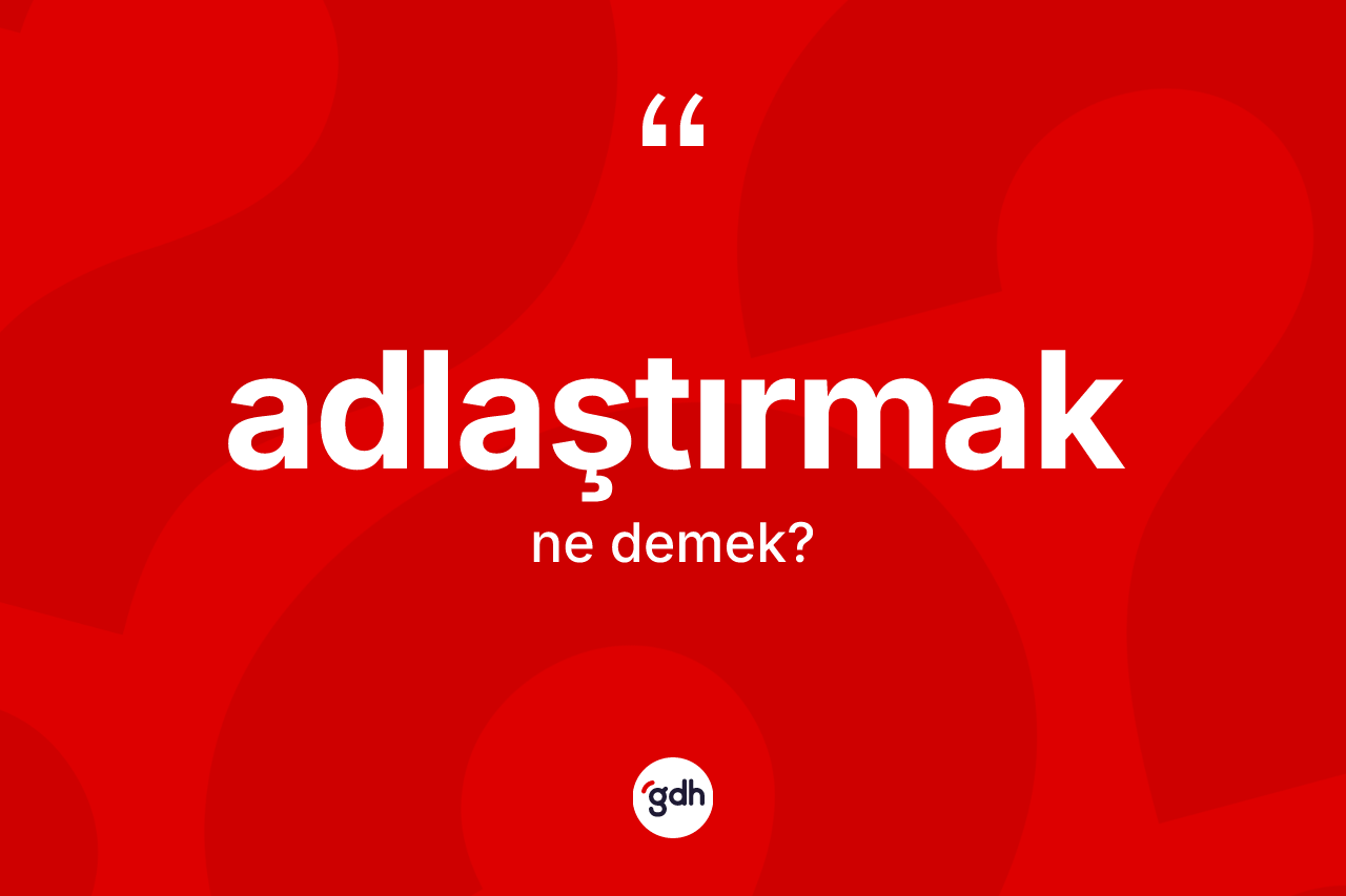 Adlaştırmak kelimesinin tanımı nedir?