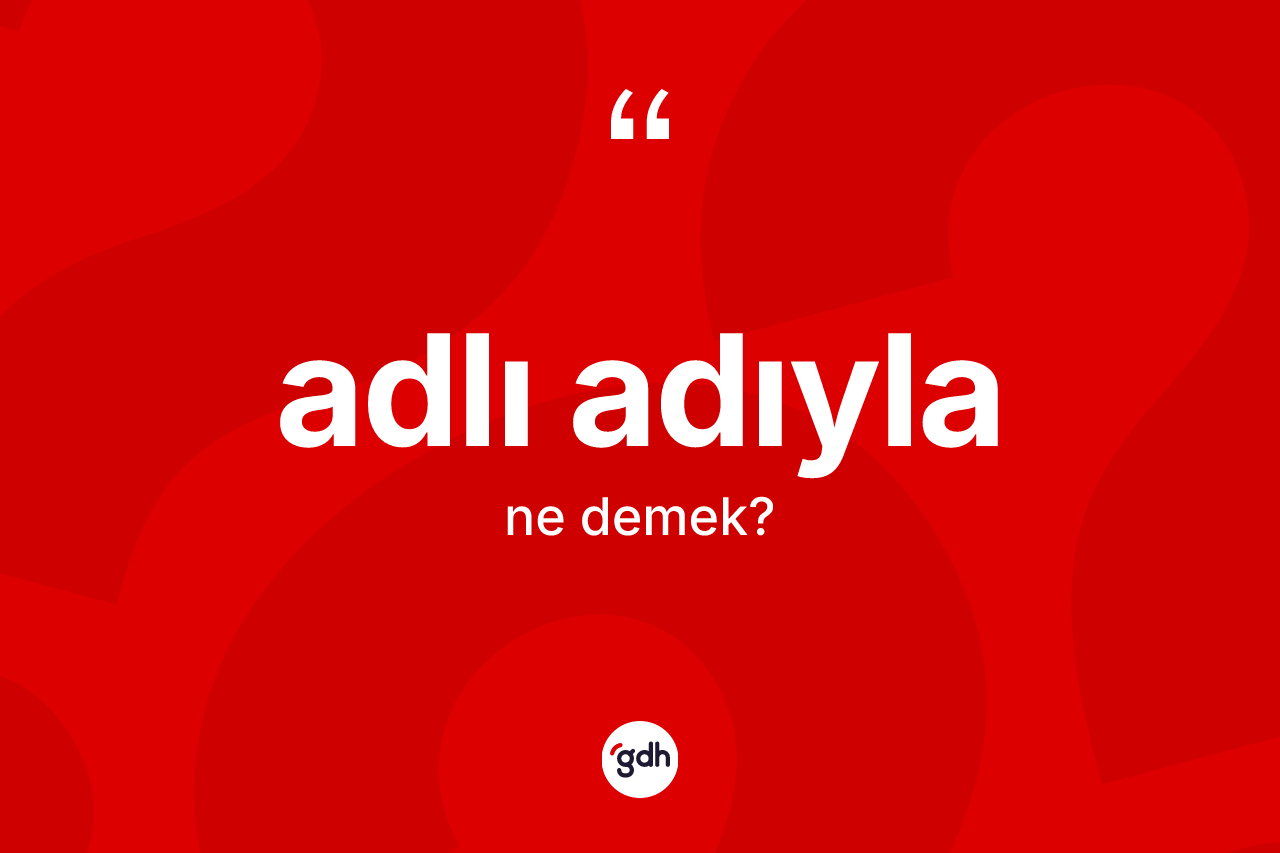 Adlı adıyla kelimesi ne demek? Adlı adıyla kelimesinin TDK'ya göre açıklaması nedir?