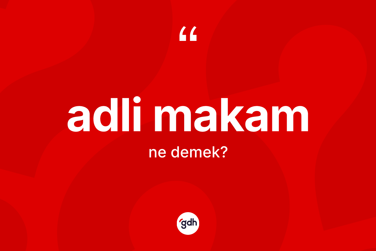 Adli makam kelimesinin anlamı nedir?