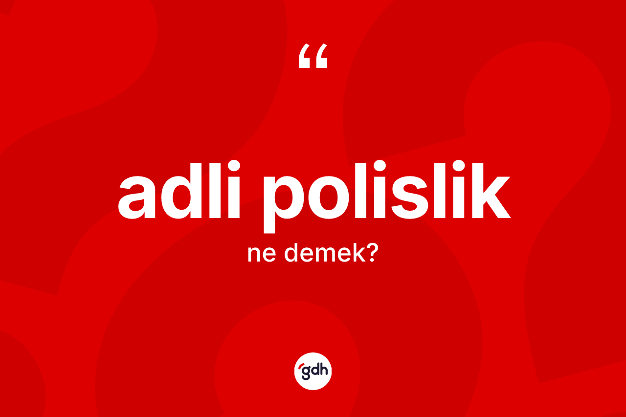 Adli polislik nedir? Adli polisliğin TDK'ya göre anlamı nedir?