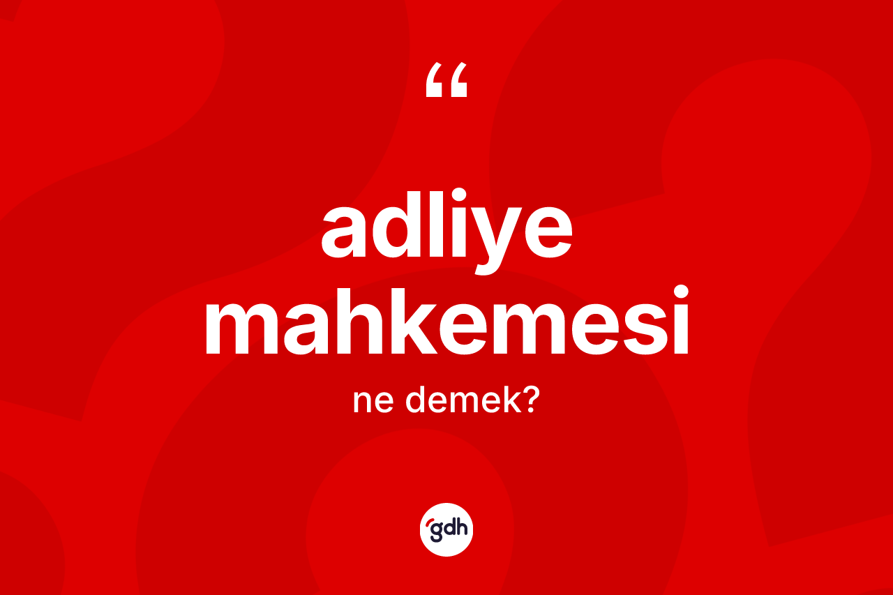 Adliye mahkemesi ne anlama gelir?