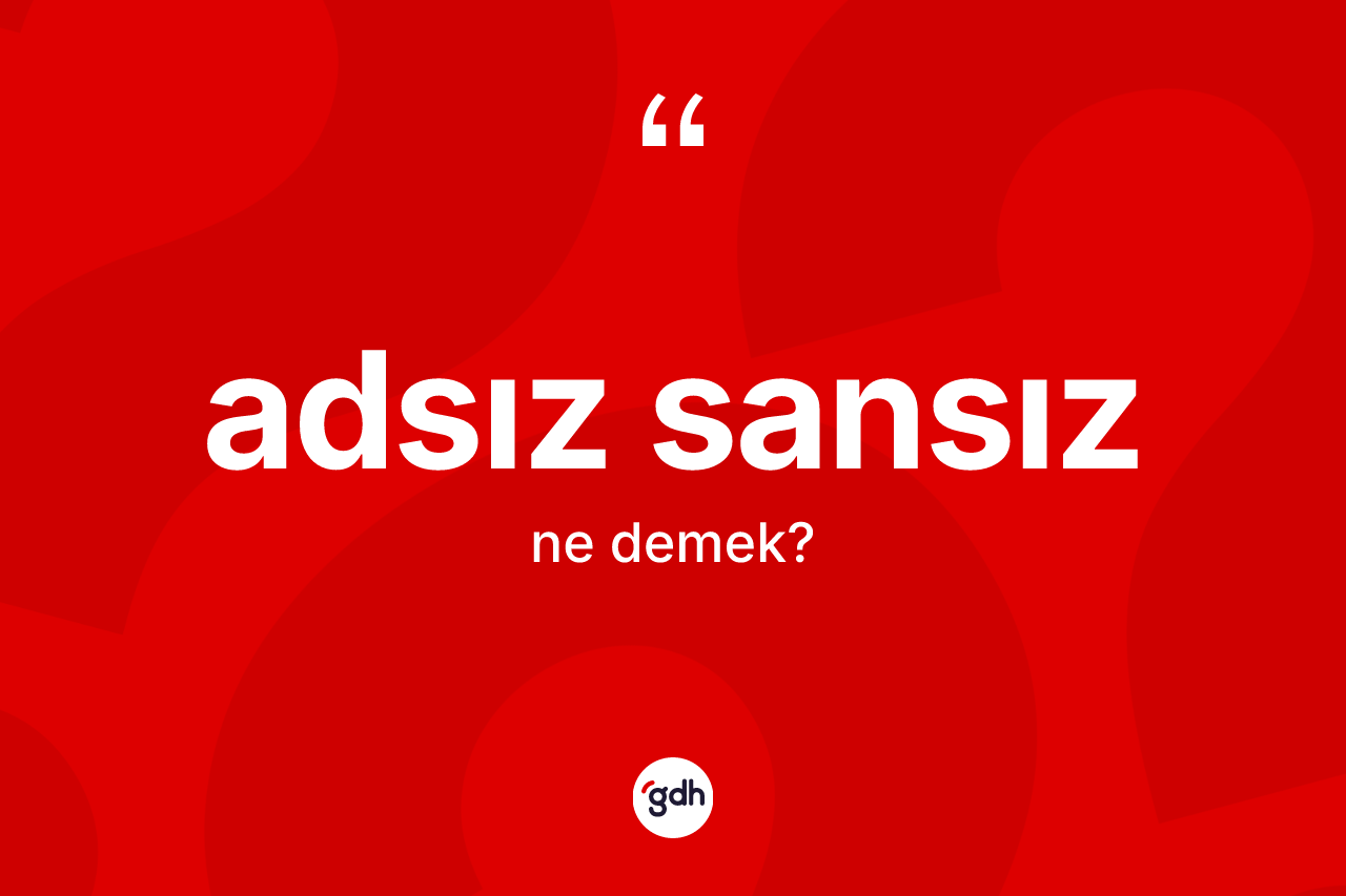 Adsız sansız kelimesi ne demek?