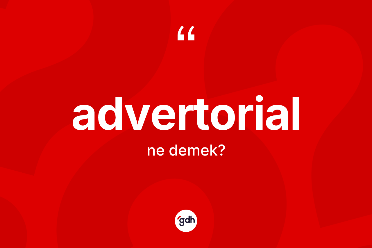 Advertorial kelimesinin anlamı nedir? Advertorial kelimesinin TDK'ya göre açıklaması nedir?
