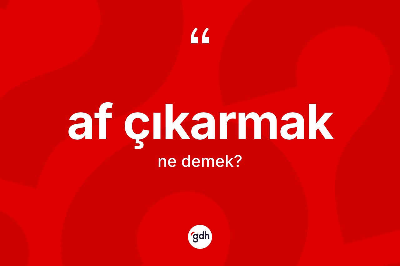 Af çıkarmak ne anlama gelir?