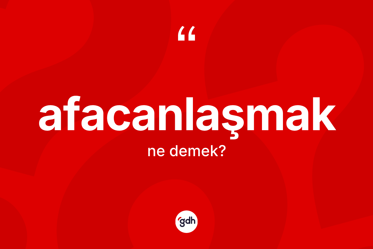 Afacanlaşmak nedir? Afacanlaşmak kelimesinin özellikleri nelerdir?
