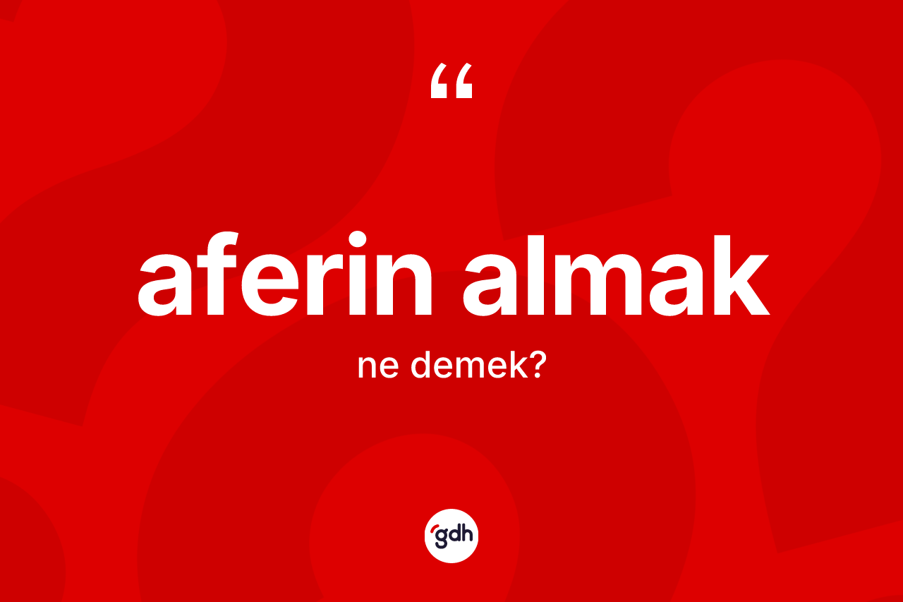 Aferin almak ifadesinin kısaca tanımı nedir?