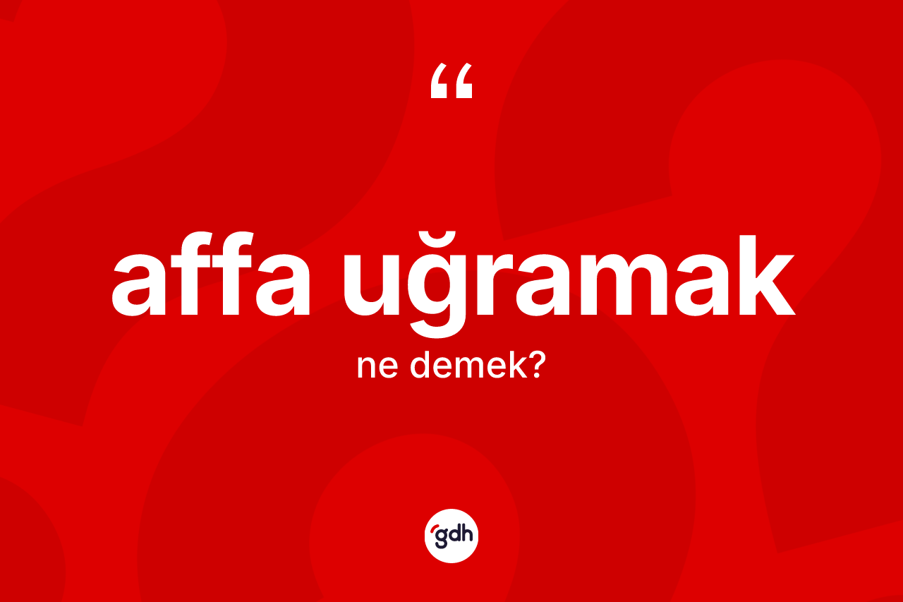Affa uğramak ifadesi ne demek?