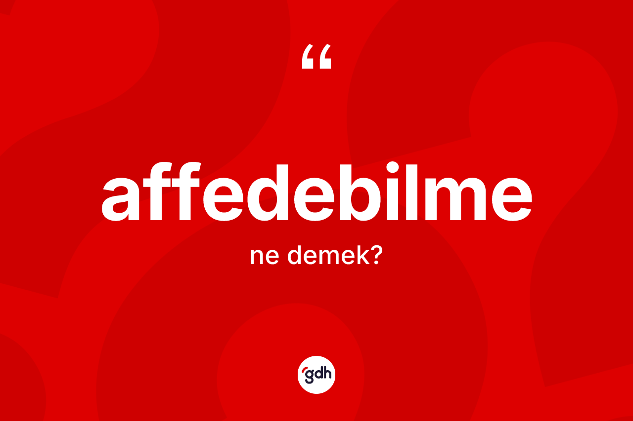 Affedebilme kelimesinin sözlükteki tanımı nedir? Affedebilme kelimesinin özellikleri nelerdir?