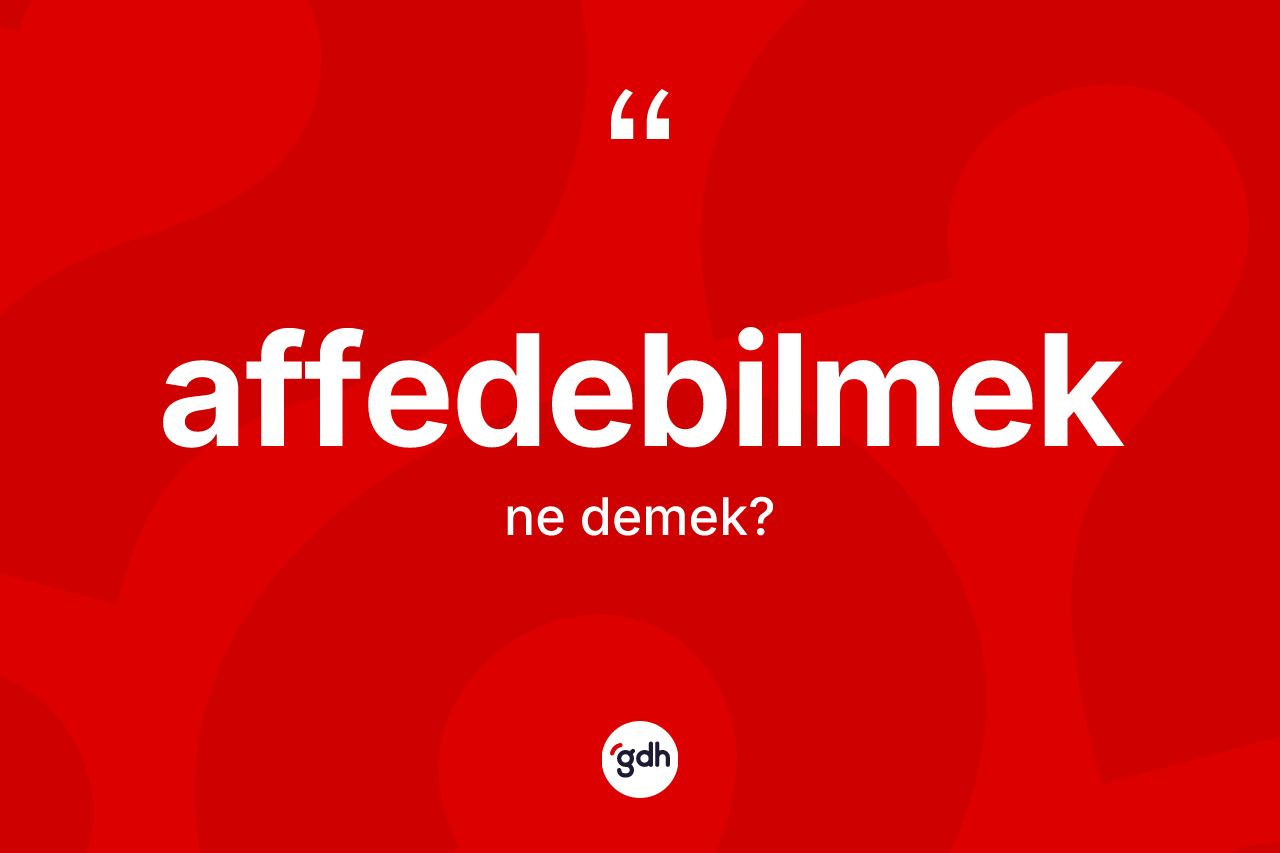 Affedebilmek kelimesi ne anlama gelir? Affedebilmeğin TDK'ya göre anlamı nedir?