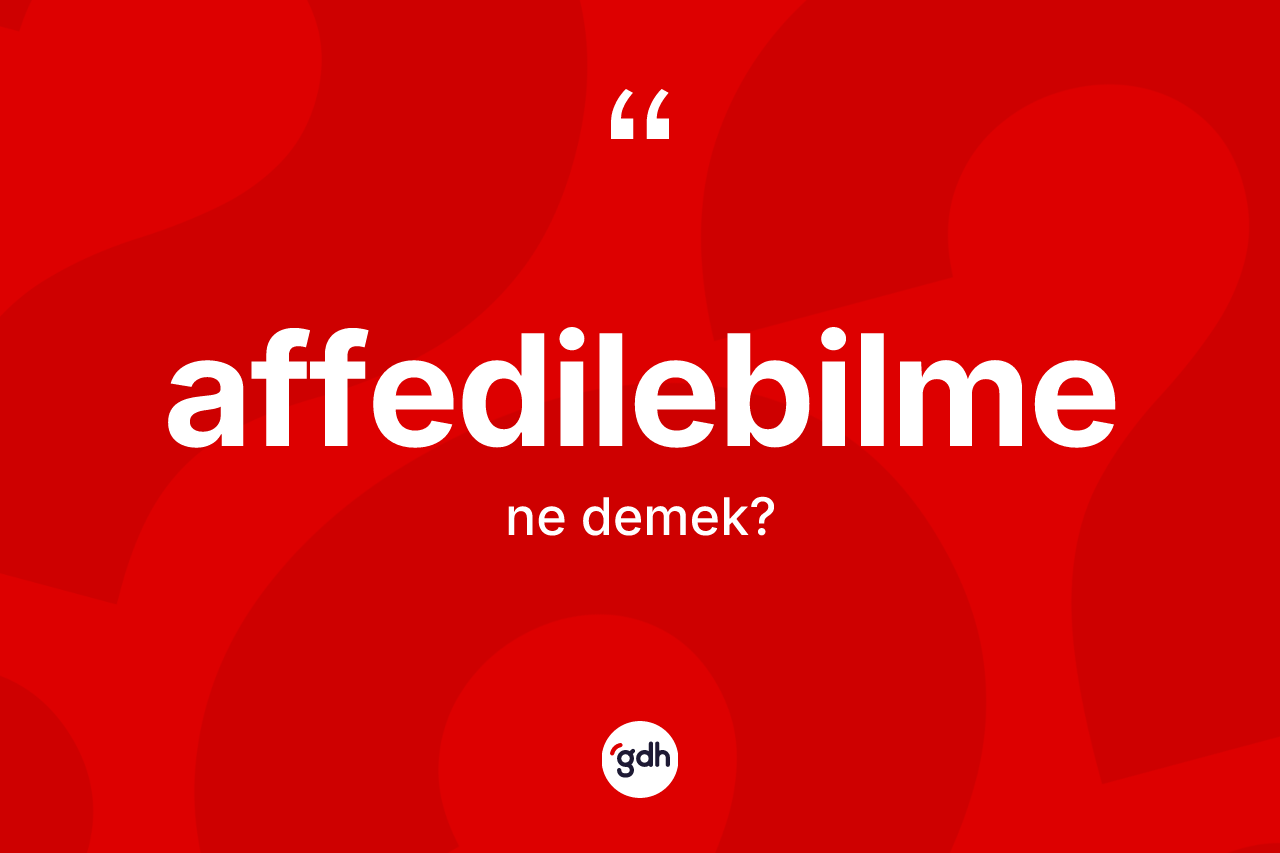 Affedilebilme kelimesi ne demek? Affedilebilme kelimesinin TDK anlamı nedir?