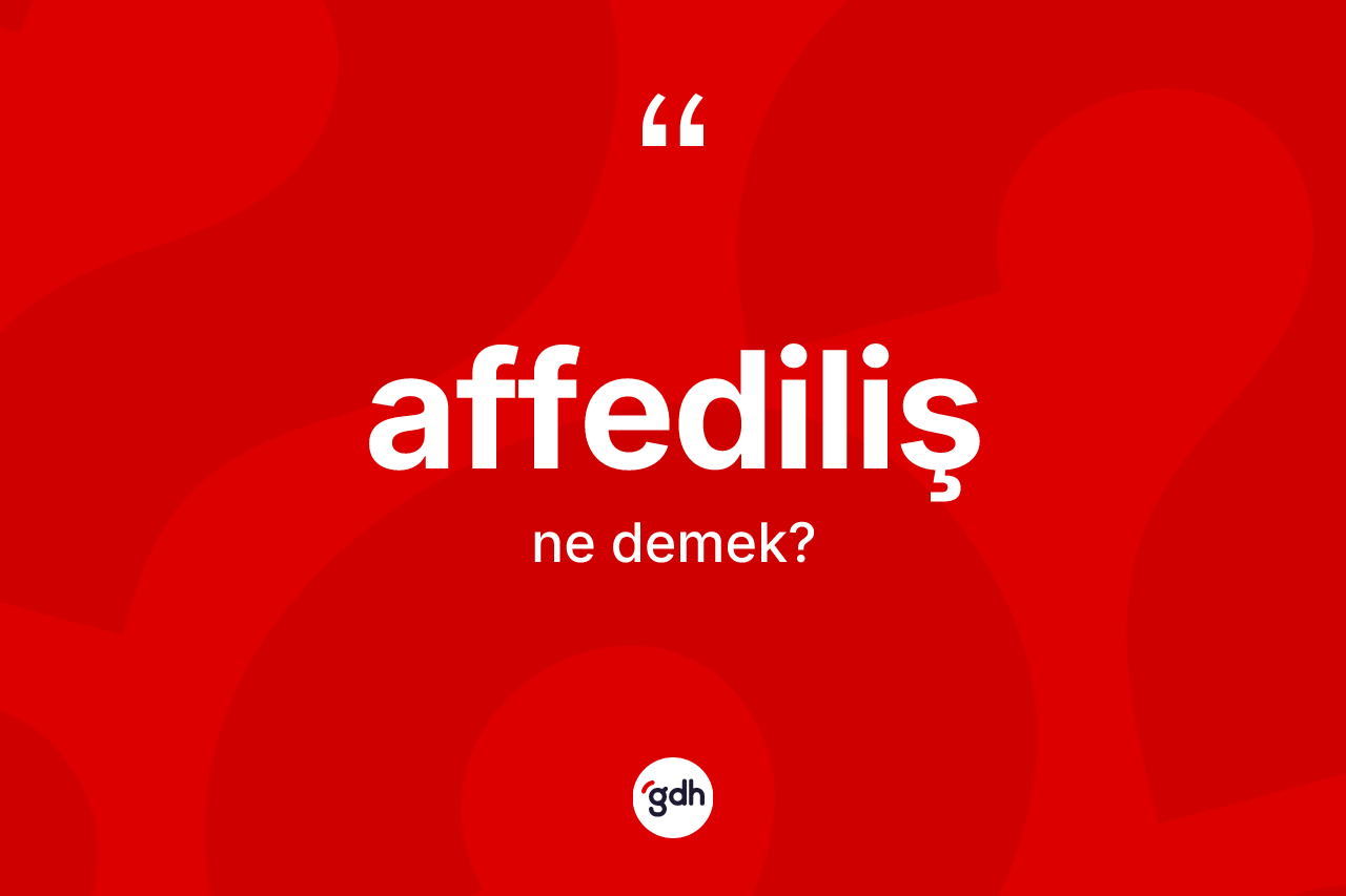 Affediliş kelimesinin anlamı nedir? Affediliş kelimesinin kaç farklı anlamı var?
