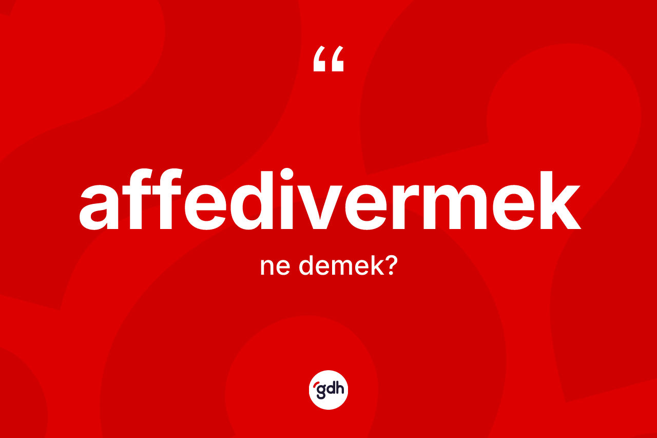 Affedivermek ne anlama gelir? Affedivermeğin TDK'ya göre anlamı nedir?