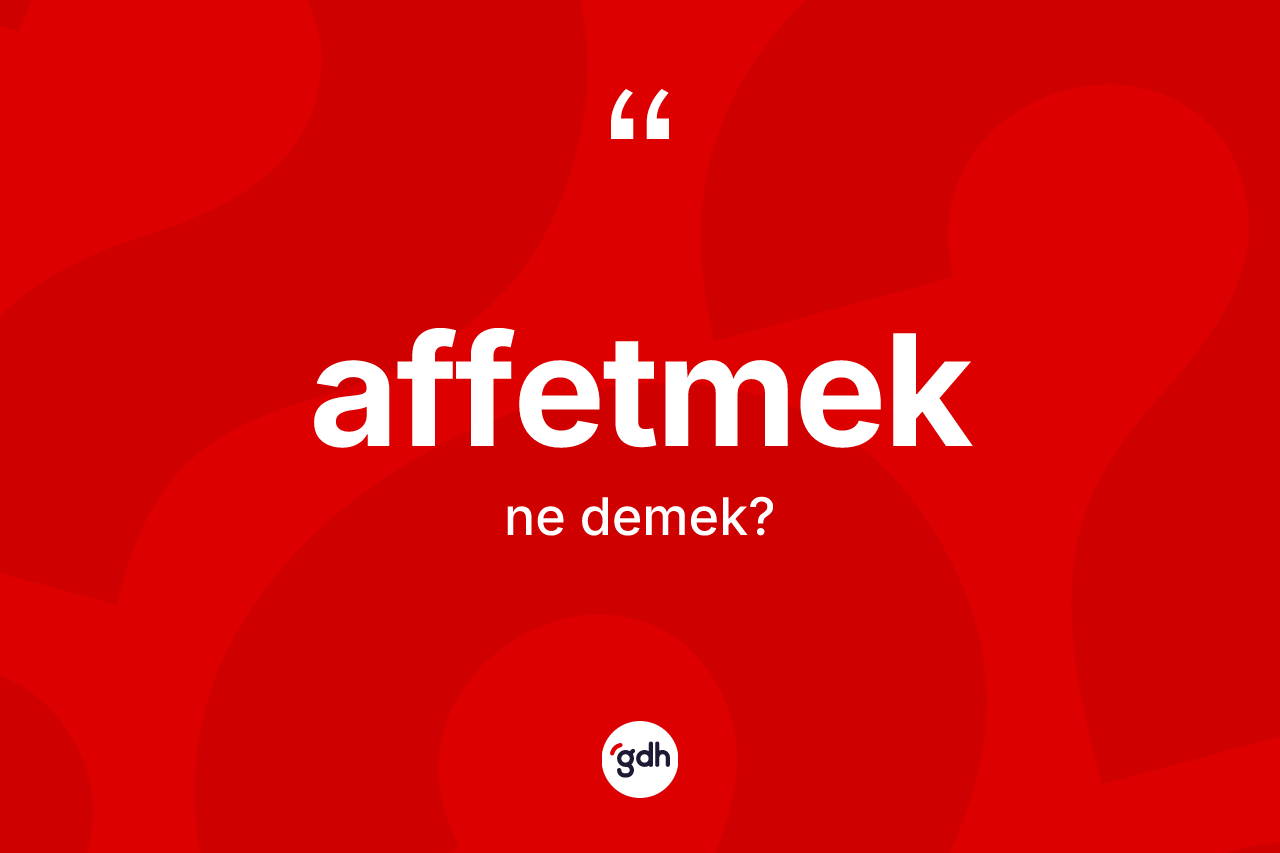 Affetmek kelimesinin tanımı nedir?