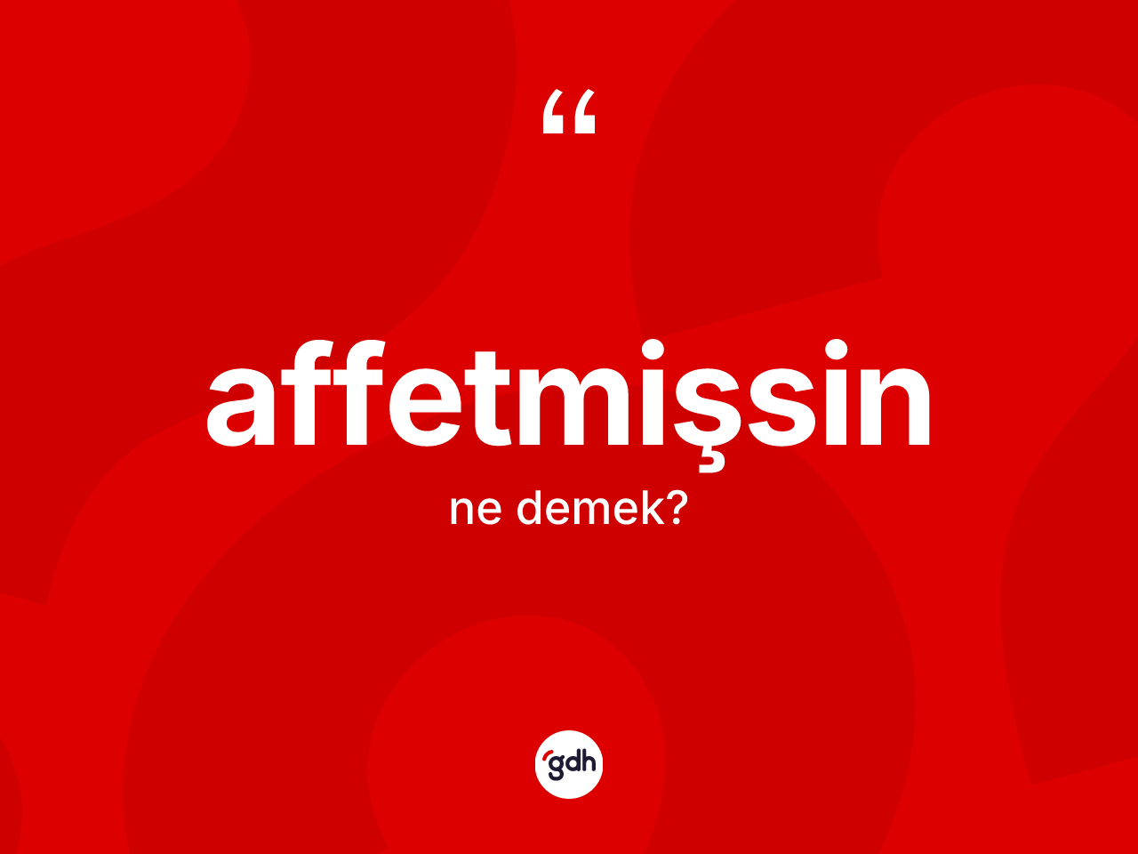 Affetmişsin sözü nedir? Affetmişsin ifadesi hangi durumlarda kullanılır