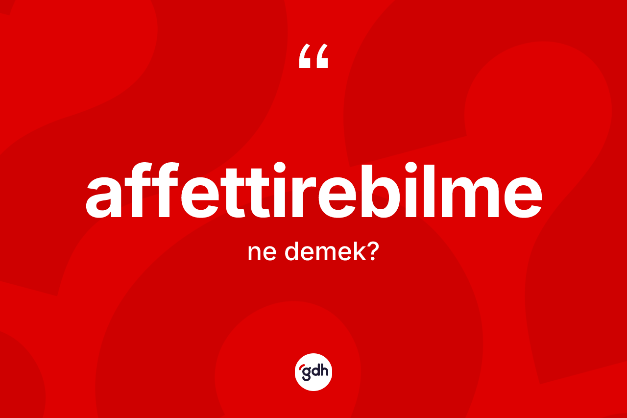 Affettirebilme ne demek? Affettirebilmenin TDK'ya göre anlamı nedir?