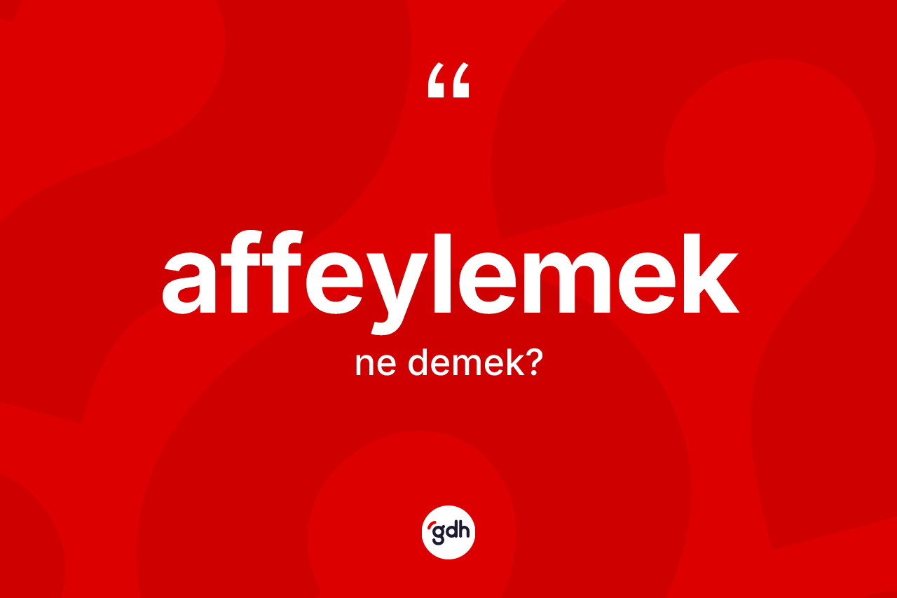 Affeylemek kelimesi ne demek? Affeylemeğin TDK'ya göre anlamı nedir?