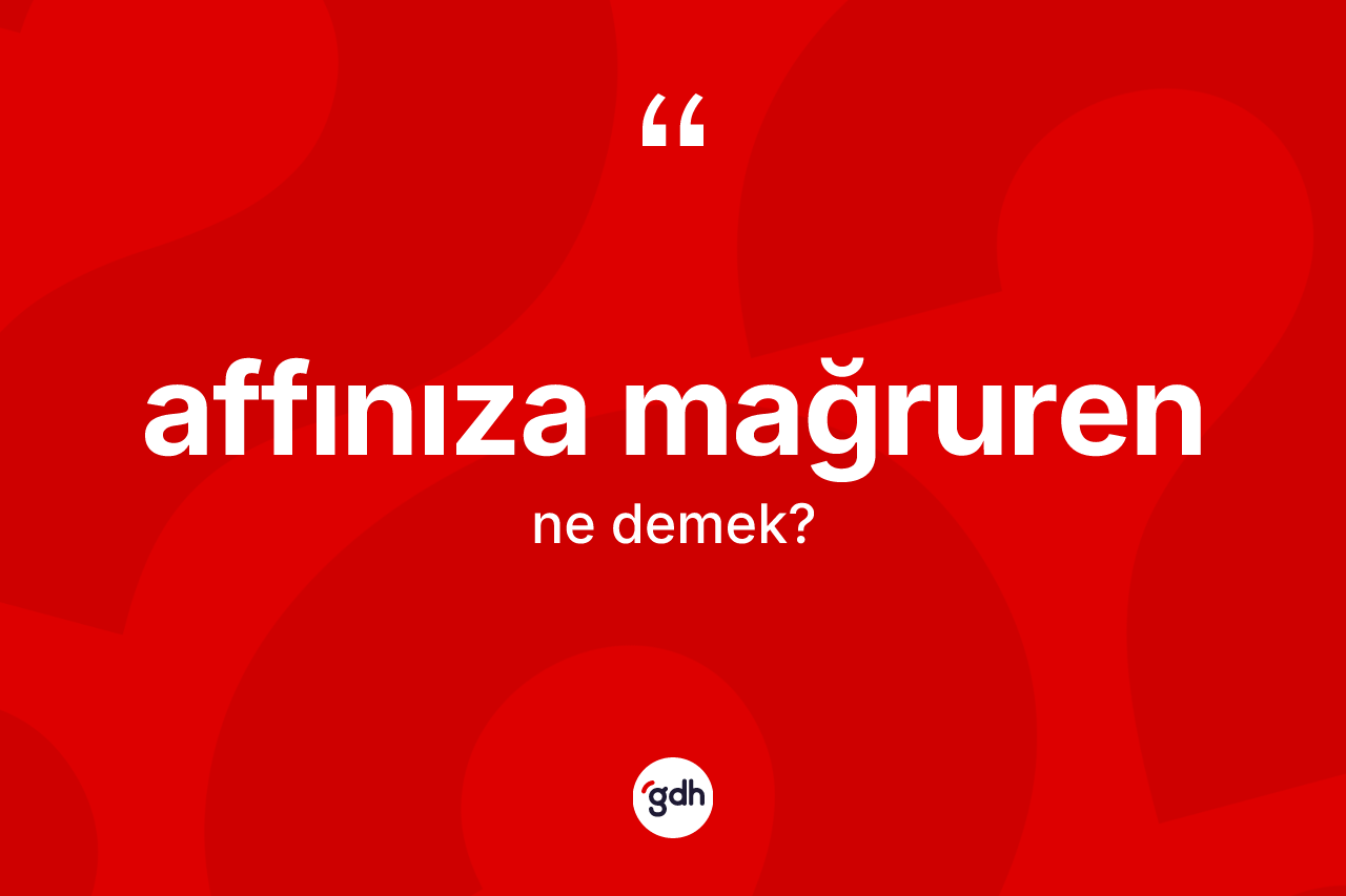Affınıza mağruren nedir? Affınıza mağruren ifadesi hangi durumlarda kullanılır