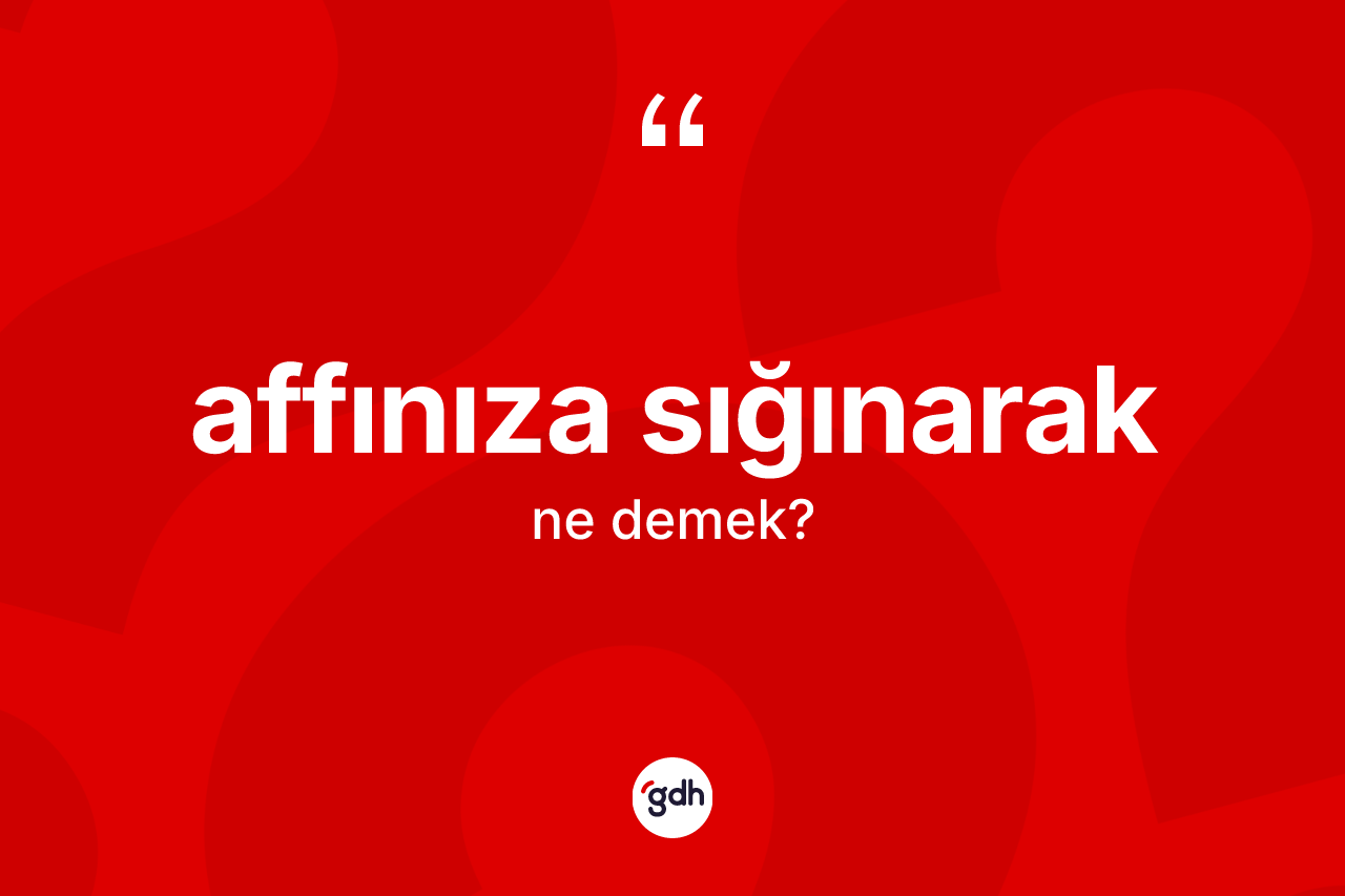 Affınıza sığınarak deyiminin tanımı nedir?