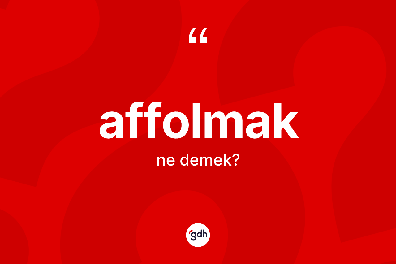 Affolmak kelimesinin sözlükteki tanımı nedir? Affolmak kelimesinin TDK'ya göre açıklaması nedir?
