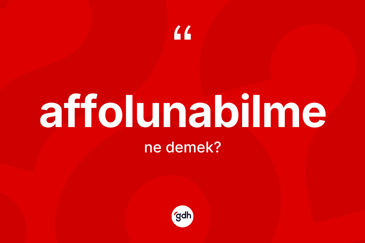Affolunabilme kelimesinin tanımı nedir? Affolunabilmenin kısaca tanımı nedir?
