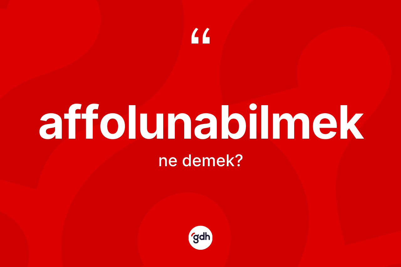 Affolunabilmek kelimesinin anlamı nedir? Affolunabilmeğin sözlükteki anlamı nedir?