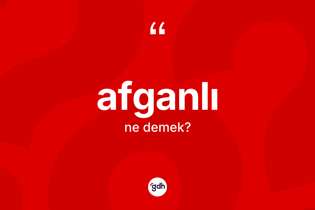 Afganlı kelimesi nedir? Afganlı'nın sözlükteki anlamı nedir?