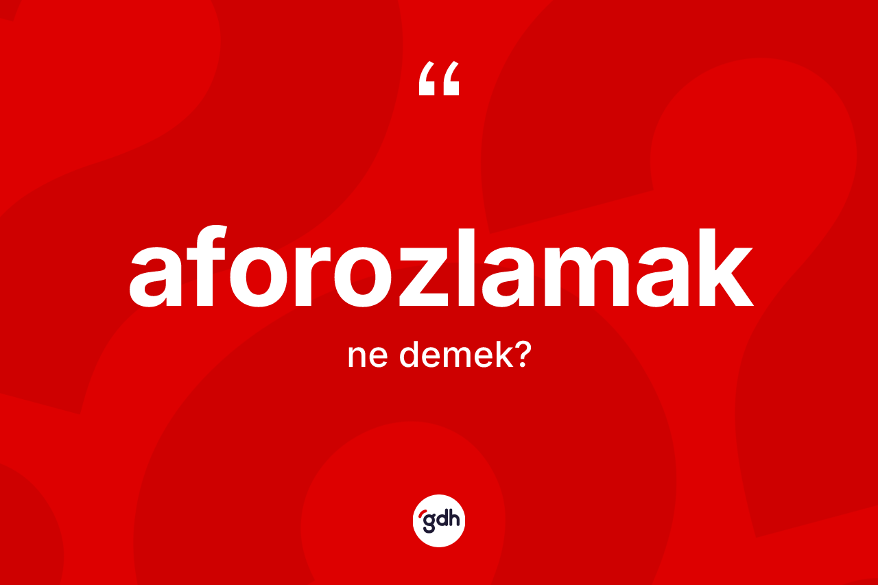 Aforozlamak kelimesinin anlamı nedir?