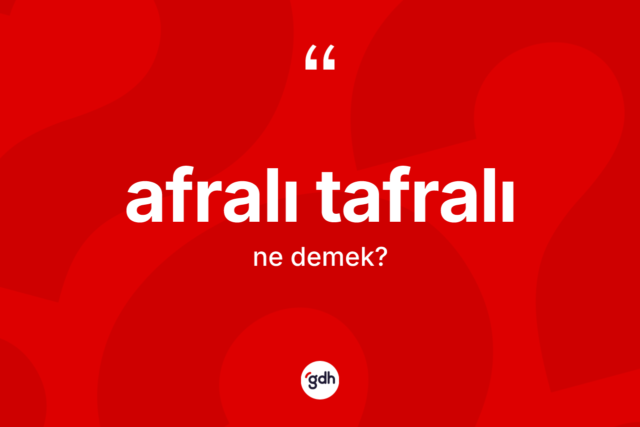 Afralı tafralı ne demek?