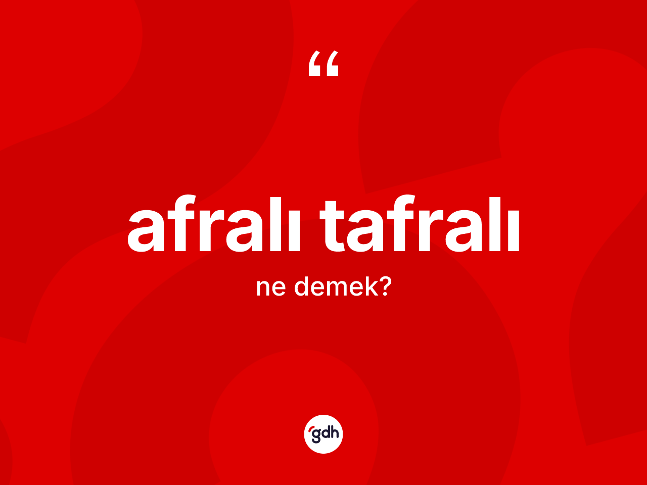 Afralı tafralı ne demek? Afralı tafralının halk arasındaki kullanımı nasıldır?