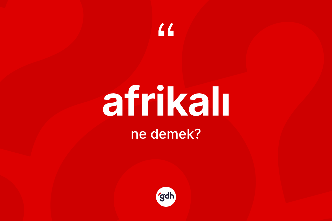 Afrikalı ne anlama gelir? Afrikalı kelimesinin TDK anlamı nedir?
