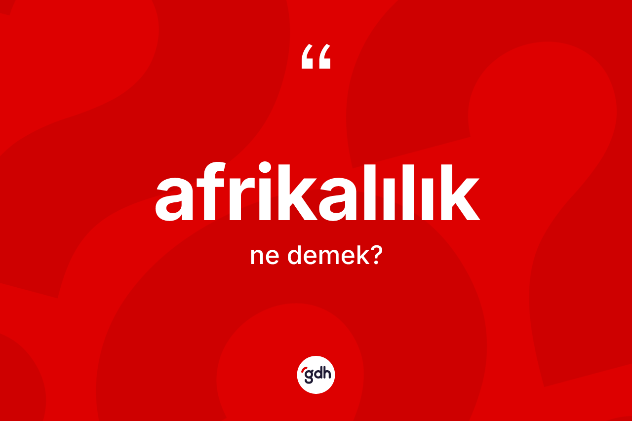 Afrikalılık kelimesinin tanımı nedir? Afrikalılık kelimesinin özellikleri nelerdir?