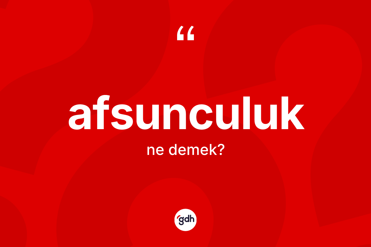 Afsunculuk kelimesi ne anlama gelir? Afsunculuğun sözlükteki anlamı nedir?