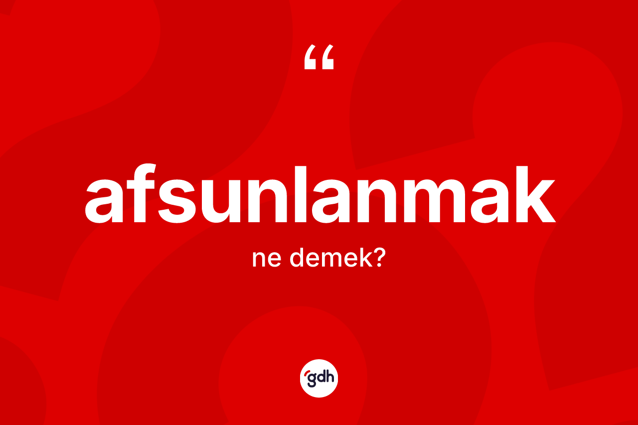 Afsunlanmak nedir? Afsunlanmak kelimesinin kaç farklı anlamı var?